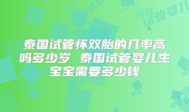 泰国试管怀双胎的几率高吗多少岁 泰国试管婴儿生宝宝需要多少钱