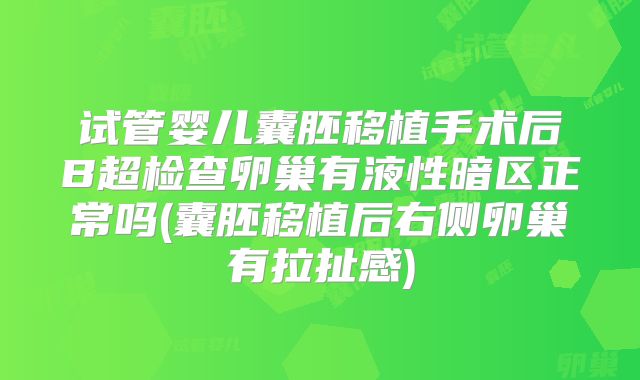 试管婴儿囊胚移植手术后B超检查卵巢有液性暗区正常吗(囊胚移植后右侧卵巢有拉扯感)