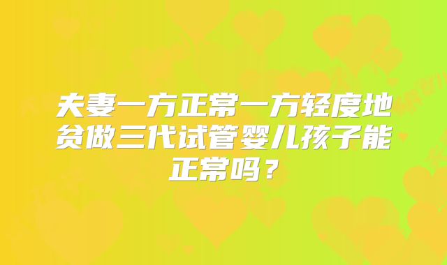 夫妻一方正常一方轻度地贫做三代试管婴儿孩子能正常吗？