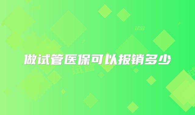 做试管医保可以报销多少