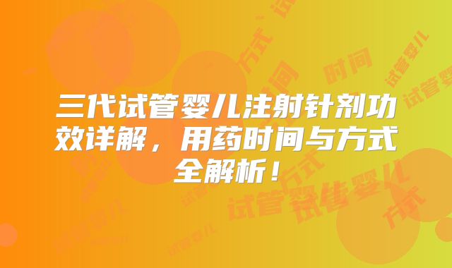 三代试管婴儿注射针剂功效详解,用药时间与方式全解析!