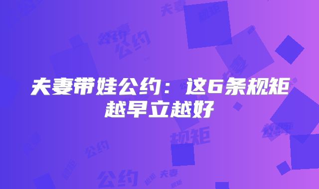 夫妻带娃公约：这6条规矩越早立越好‌