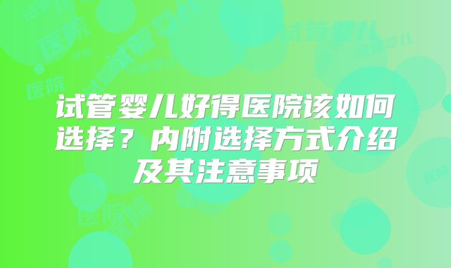 试管婴儿好得医院该如何选择?内附选择方式介绍及其注意事项