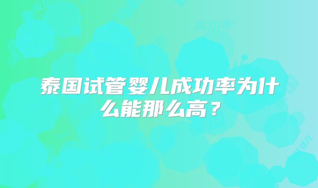 泰国试管婴儿成功率为什么能那么高？