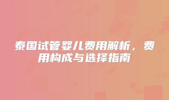 泰国试管婴儿费用解析，费用构成与选择指南