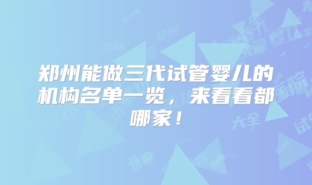 郑州能做三代试管婴儿的机构名单一览，来看看都哪家！