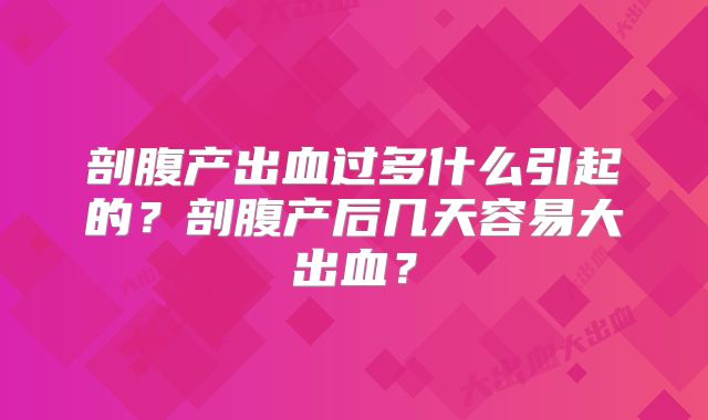 剖腹产出血过多什么引起的？剖腹产后几天容易大出血？