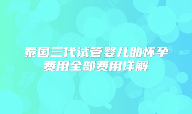 泰国三代试管婴儿助怀孕费用全部费用详解