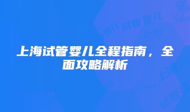 上海试管婴儿全程指南，全面攻略解析