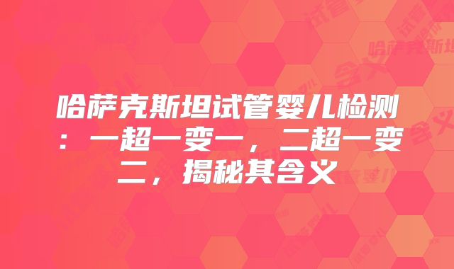 哈萨克斯坦试管婴儿检测：一超一变一，二超一变二，揭秘其含义