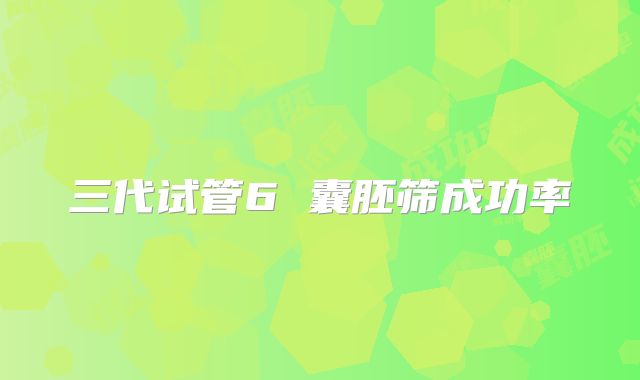 三代试管6 囊胚筛成功率