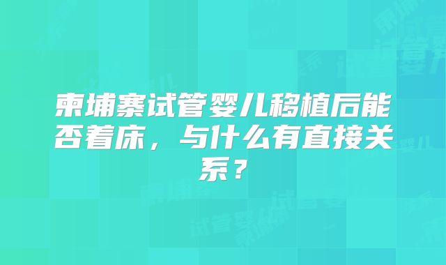 柬埔寨试管婴儿移植后能否着床，与什么有直接关系？