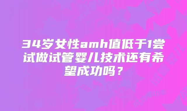 34岁女性amh值低于1尝试做试管婴儿技术还有希望成功吗？