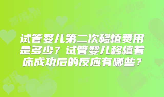 试管婴儿第二次移植费用是多少?试管婴儿移植着床成功后的反应有哪些?