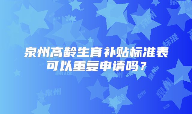 泉州高龄生育补贴标准表可以重复申请吗？