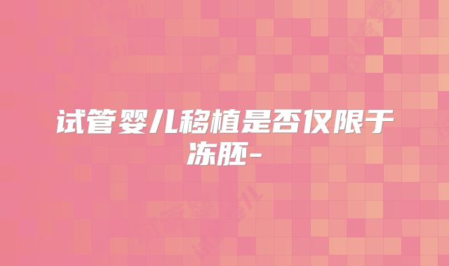试管婴儿移植是否仅限于冻胚-