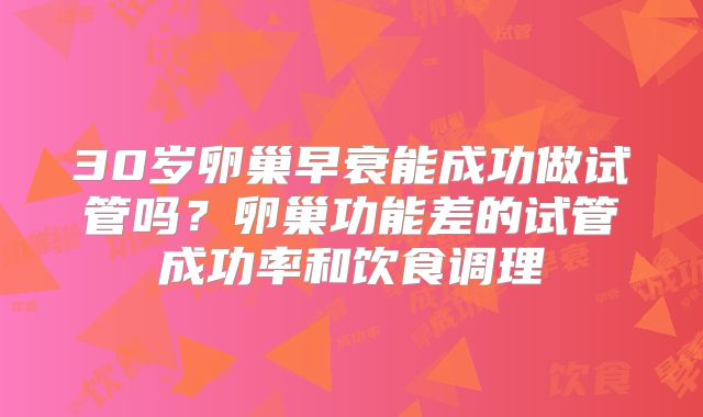 30岁卵巢早衰能成功做试管吗？卵巢功能差的试管成功率和饮食调理