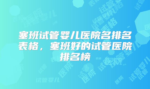 塞班试管婴儿医院名排名表格,塞班好的试管医院排名榜