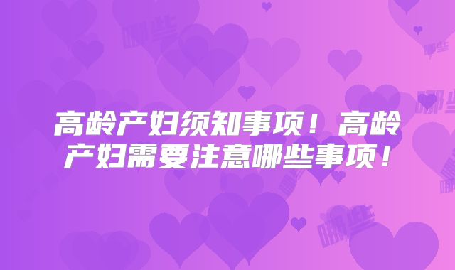 高龄产妇须知事项！高龄产妇需要注意哪些事项！