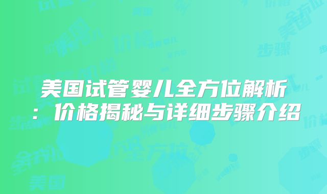 美国试管婴儿全方位解析：价格揭秘与详细步骤介绍