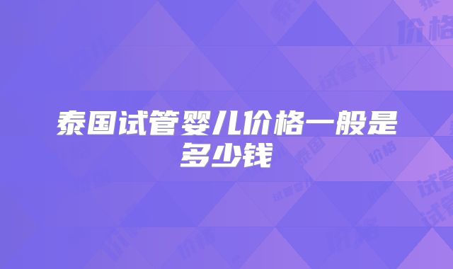 泰国试管婴儿价格一般是多少钱