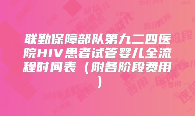 联勤保障部队第九二四医院HIV患者试管婴儿全流程时间表（附各阶段费用）