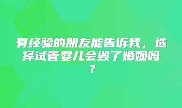有经验的朋友能告诉我，选择试管婴儿会毁了婚姻吗？