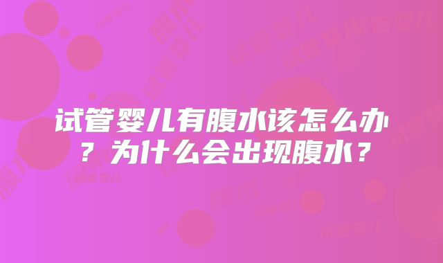 试管婴儿有腹水该怎么办?为什么会出现腹水?