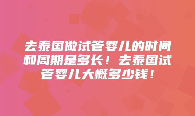 去泰国做试管婴儿的时间和周期是多长!去泰国试管婴儿大概多少钱!