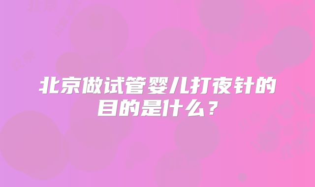 北京做试管婴儿打夜针的目的是什么？