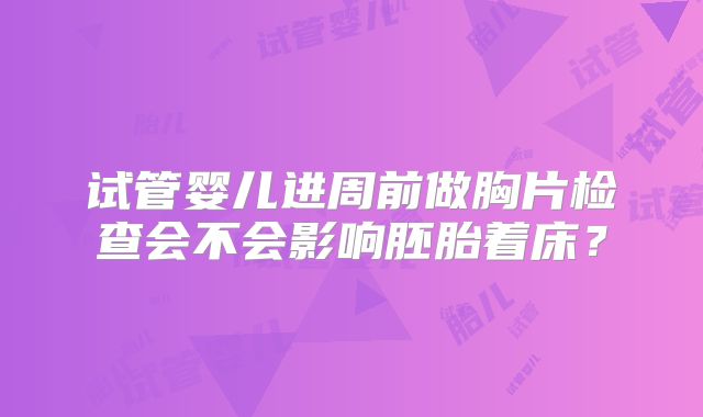 试管婴儿进周前做胸片检查会不会影响胚胎着床？