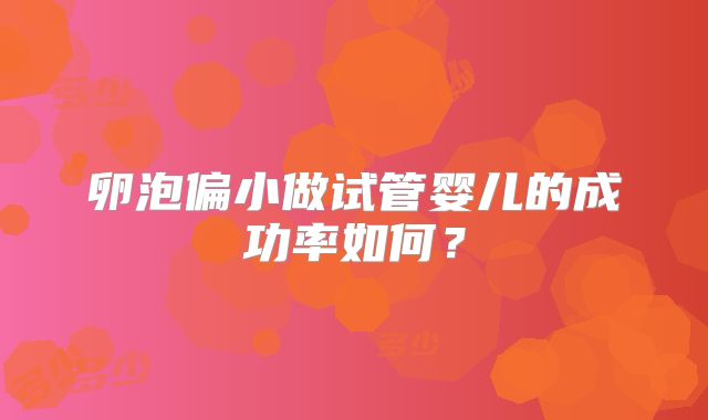 卵泡偏小做试管婴儿的成功率如何?