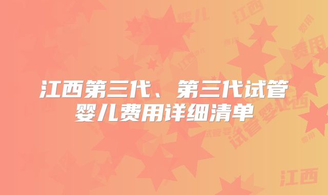 江西第三代、第三代试管婴儿费用详细清单