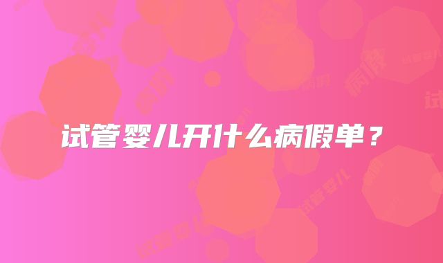试管婴儿开什么病假单？