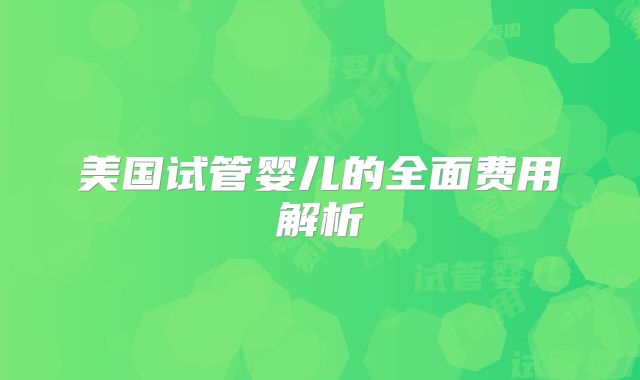 美国试管婴儿的全面费用解析
