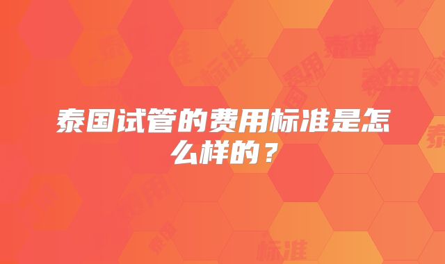 泰国试管的费用标准是怎么样的?