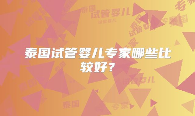 泰国试管婴儿专家哪些比较好？