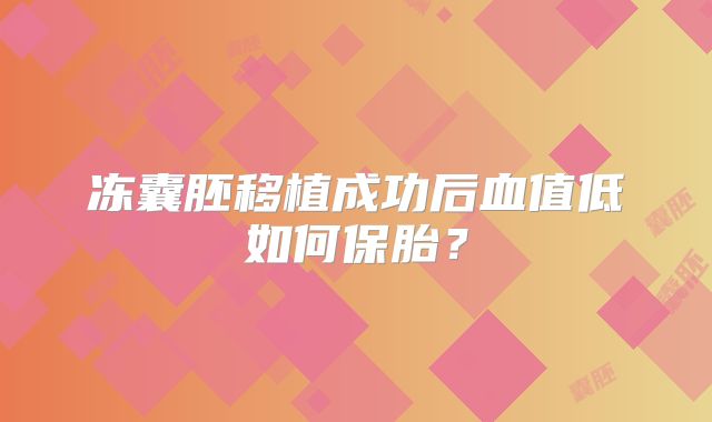 冻囊胚移植成功后血值低如何保胎？
