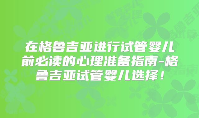 在格鲁吉亚进行试管婴儿前必读的心理准备指南-格鲁吉亚试管婴儿选择！