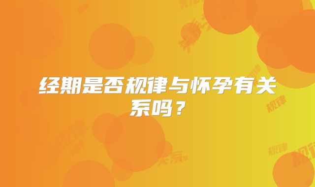 经期是否规律与怀孕有关系吗?