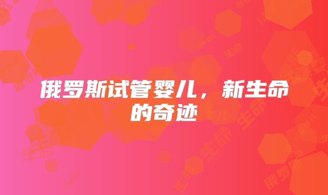 俄罗斯试管婴儿，新生命的奇迹