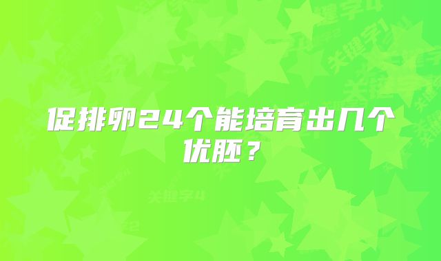促排卵24个能培育出几个优胚？