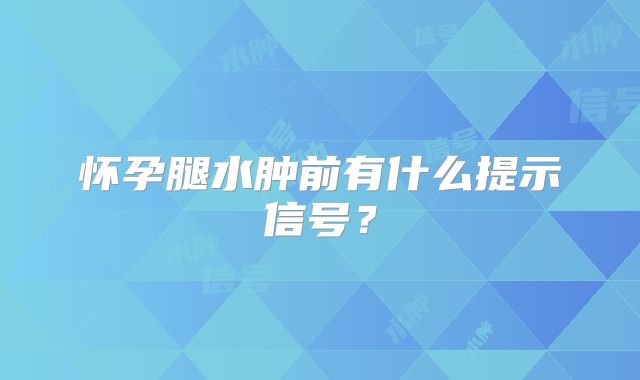怀孕腿水肿前有什么提示信号？