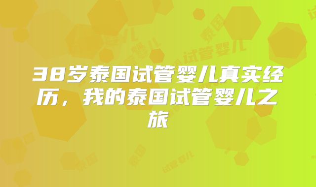 38岁泰国试管婴儿真实经历，我的泰国试管婴儿之旅
