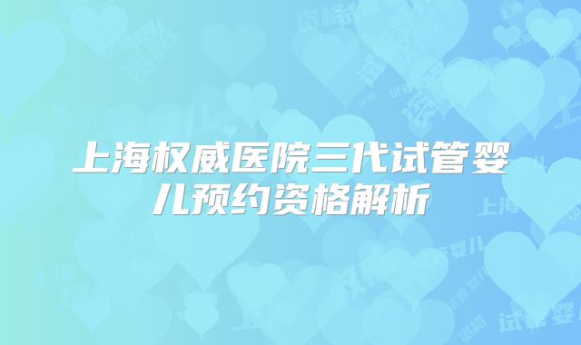 上海权威医院三代试管婴儿预约资格解析