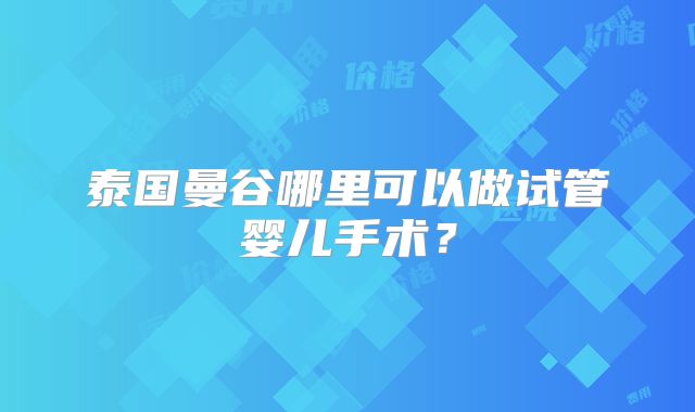 泰国曼谷哪里可以做试管婴儿手术？