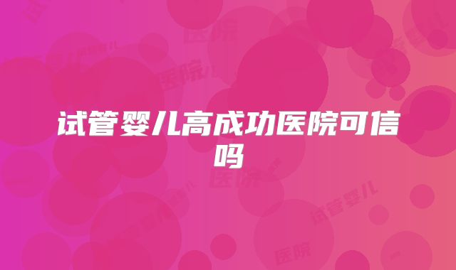 试管婴儿高成功医院可信吗