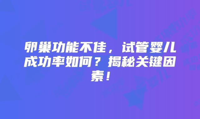 卵巢功能不佳，试管婴儿成功率如何？揭秘关键因素！