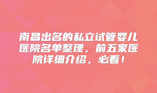 南昌出名的私立试管婴儿医院名单整理，前五家医院详细介绍，必看！