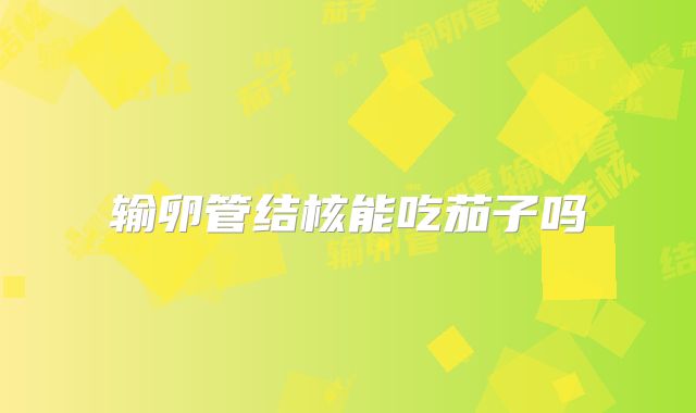 输卵管结核能吃茄子吗